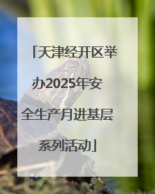 天津经开区举办2025年安全生产月进基层系列活动