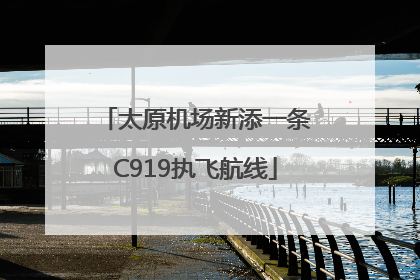 太原机场新添一条C919执飞航线