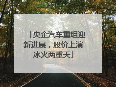 央企汽车重组迎新进展，股价上演冰火两重天