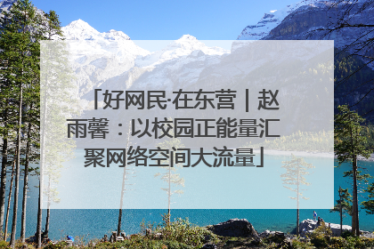 好网民·在东营｜赵雨馨：以校园正能量汇聚网络空间大流量