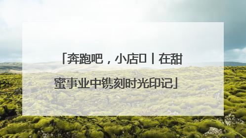 奔跑吧，小店㊶丨在甜蜜事业中镌刻时光印记