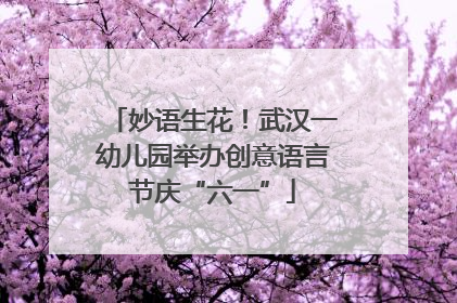妙语生花！武汉一幼儿园举办创意语言节庆“六一”
