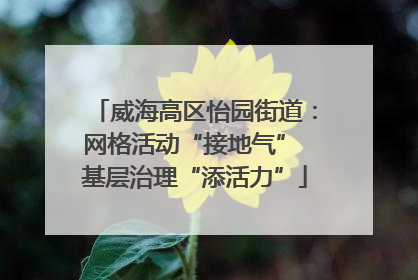 威海高区怡园街道：网格活动“接地气” 基层治理“添活力”