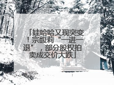 娃哈哈又现突变！宗馥莉“一进一退”，部分股权拍卖成交价大跌