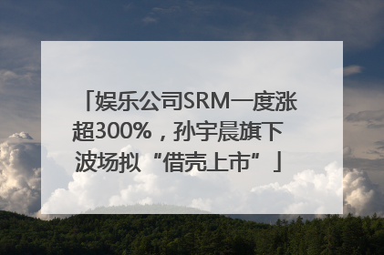 娱乐公司SRM一度涨超300%，孙宇晨旗下波场拟“借壳上市”