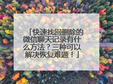快速找回删除的微信聊天记录有什么方法？三种可以解决恢复难题！