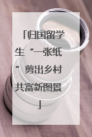 归国留学生“一张纸”剪出乡村共富新图景