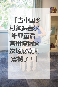 当中国乡村邂逅塞尔维亚童话 莒州博物馆这场展览太震撼了！