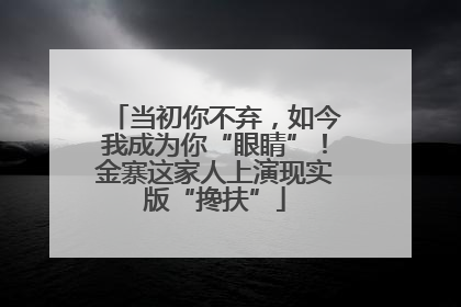当初你不弃，如今我成为你“眼睛”！金寨这家人上演现实版“搀扶”