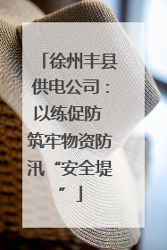 徐州丰县供电公司：以练促防 筑牢物资防汛“安全堤”