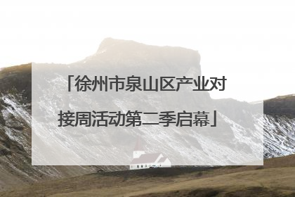 徐州市泉山区产业对接周活动第二季启幕