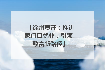 徐州贾汪：推进家门口就业，引领致富新路径