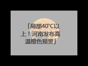 局部40℃以上！河南发布高温橙色预警