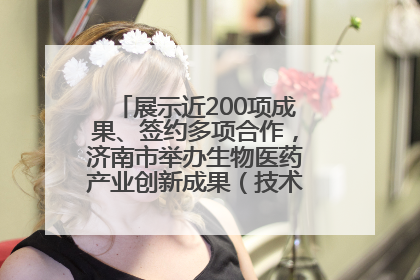 展示近200项成果、签约多项合作，济南市举办生物医药产业创新成果（技术）转化供需对接会
