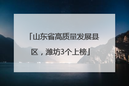 山东省高质量发展县区，潍坊3个上榜