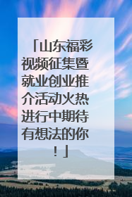 山东福彩视频征集暨就业创业推介活动火热进行中期待有想法的你！