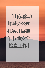 山东移动峄城分公司扎实开展端午节前安全检查工作