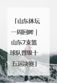 山东体坛一周回眸｜山东7支篮球队晋级十五运决赛