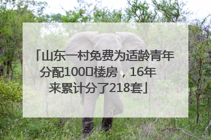 山东一村免费为适龄青年分配100㎡楼房，16年来累计分了218套