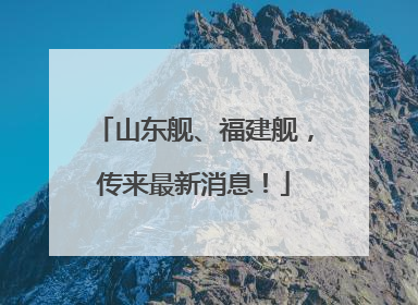 山东舰、福建舰，传来最新消息！