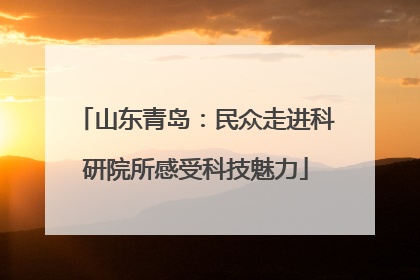 山东青岛：民众走进科研院所感受科技魅力