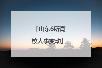 山东6所高校人事变动