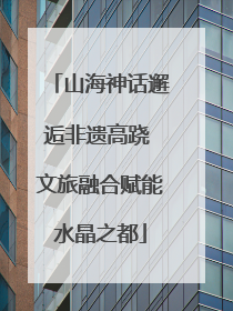山海神话邂逅非遗高跷 文旅融合赋能水晶之都