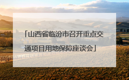 山西省临汾市召开重点交通项目用地保障座谈会