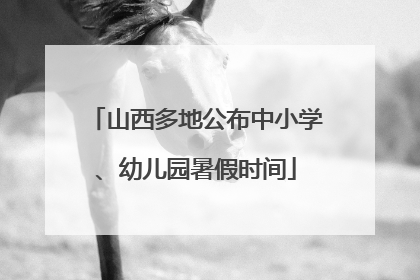 山西多地公布中小学、幼儿园暑假时间