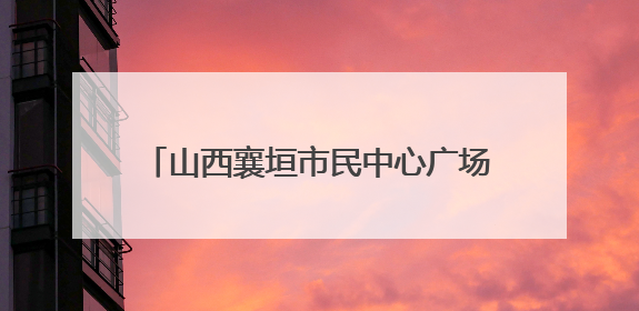 山西襄垣市民中心广场改造升级工程稳步推进