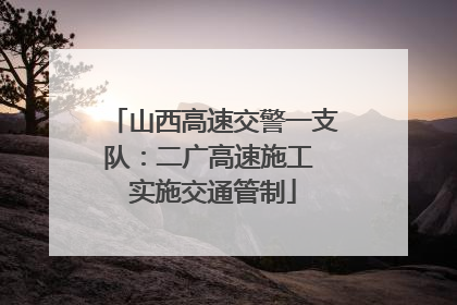 山西高速交警一支队：二广高速施工 实施交通管制