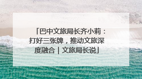 巴中文旅局长齐小莉：打好三张牌，推动文旅深度融合｜文旅局长说