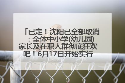 已定！沈阳已全部取消：全体中小学(幼儿园)家长及在职人群彻底狂欢吧！6月17日开始实行！18岁及以上可参加25年学历提升报名！