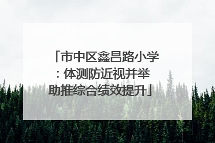市中区鑫昌路小学：体测防近视并举 助推综合绩效提升
