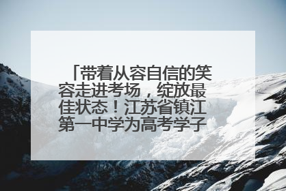 带着从容自信的笑容走进考场，绽放最佳状态！江苏省镇江第一中学为高考学子送上专属祝福