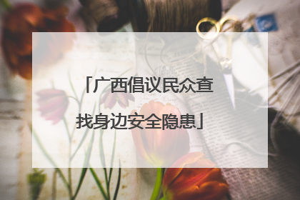 广西倡议民众查找身边安全隐患