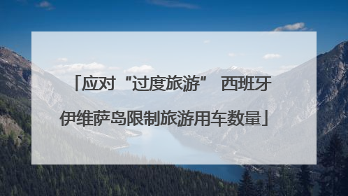 应对“过度旅游” 西班牙伊维萨岛限制旅游用车数量