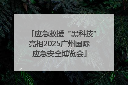 应急救援“黑科技”亮相2025广州国际应急安全博览会