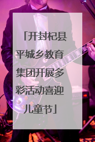 开封杞县平城乡教育集团开展多彩活动喜迎儿童节
