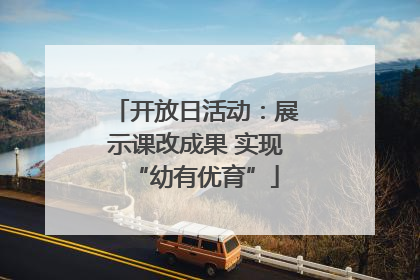 开放日活动：展示课改成果 实现“幼有优育”