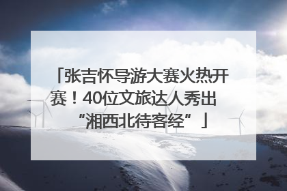 张吉怀导游大赛火热开赛！40位文旅达人秀出“湘西北待客经”