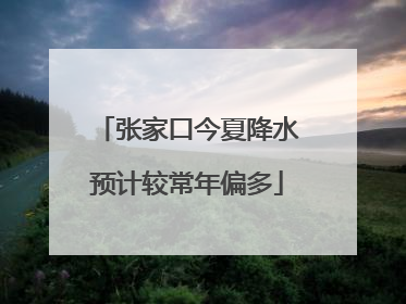 张家口今夏降水预计较常年偏多