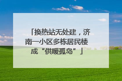 换热站无处建，济南一小区多栋居民楼成“供暖孤岛”