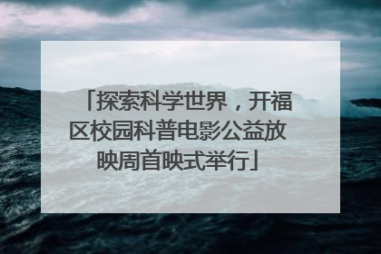 探索科学世界，开福区校园科普电影公益放映周首映式举行