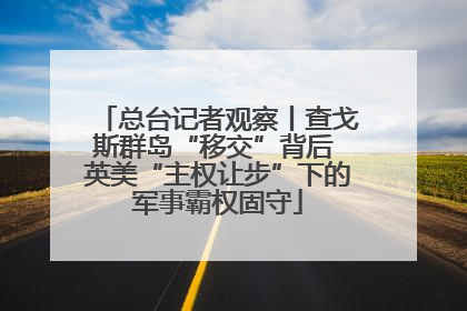 总台记者观察丨查戈斯群岛“移交”背后 英美“主权让步”下的军事霸权固守