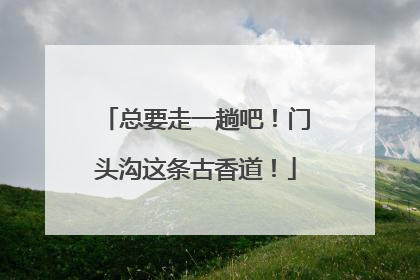 总要走一趟吧！门头沟这条古香道！