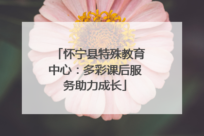 怀宁县特殊教育中心：多彩课后服务助力成长