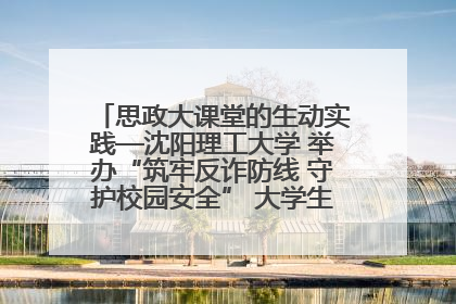 思政大课堂的生动实践—沈阳理工大学 举办“筑牢反诈防线 守护校园安全” 大学生反诈情景剧展演活动