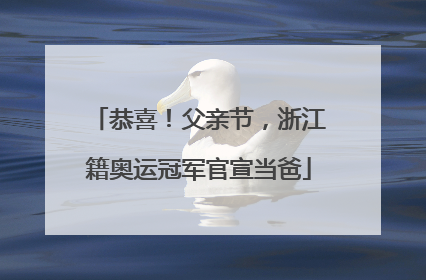 恭喜！父亲节，浙江籍奥运冠军官宣当爸
