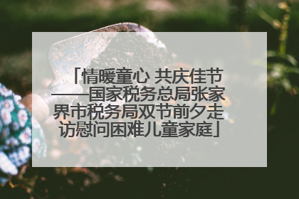情暖童心 共庆佳节——国家税务总局张家界市税务局双节前夕走访慰问困难儿童家庭